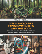 Dive into Crochet Tapestry Wonders with this Book: Experience 6 Mesmerizing Projects for Beautiful Choker, Fashionable Bracelet, Snug Cowl, and Beyond in 2024