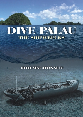 Dive Palau: The Shipwrecks - Macdonald, Rod