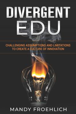 Divergent EDU: Challenging assumptions and limitations to create a culture of innovation - Froehlich, Mandy