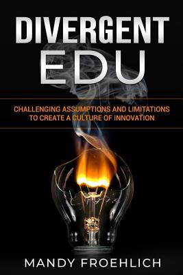 Divergent EDU: Challenging assumptions and limitations to create a culture of innovation - Froehlich, Mandy