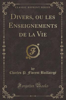 Divers, Ou Les Enseignements de la Vie (Classic Reprint) - Baillairge, Charles P Florent