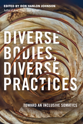 Diverse Bodies, Diverse Practices: Toward an Inclusive Somatics - Johnson, Don Hanlon (Editor)