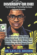 Diversify or Die!: Discover the Tools, Approaches, and Mindset Shifts That Will Take Your Earnings to the Next Level