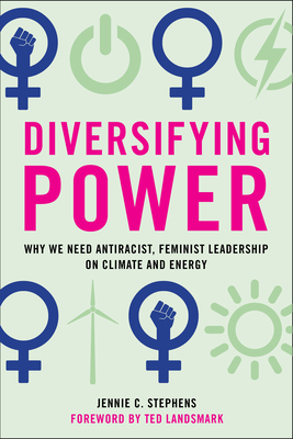 Diversifying Power: Why We Need Antiracist, Feminist Leadership on Climate and Energy - Stephens, Jennie C, and Landsmark, Ted (Foreword by)
