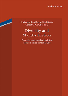 Diversity and Standardization: Perspectives on Ancient Near Eastern Cultural History - Cancik-Kirschbaum, Eva (Editor), and Klinger, Jrg (Editor), and Mller, Gerfrid G W (Editor)