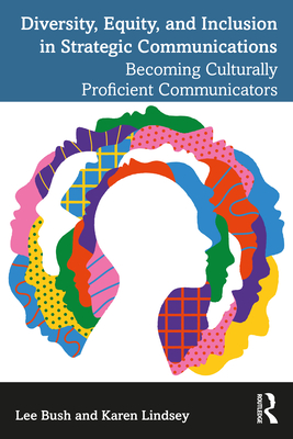 Diversity, Equity, and Inclusion in Strategic Communications: Becoming Culturally Proficient Communicators - Bush, Lee, and Lindsey, Karen