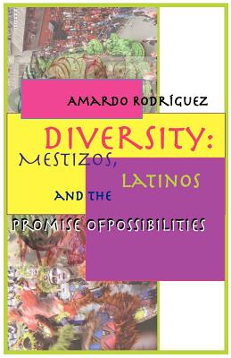 Diversity: Mestizos, Latinos and the Promise of Possibilities - Rodrguez, Amardo, and Rodriguez, Amardo