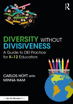 Diversity Without Divisiveness: A Guide to DEI Practice for K-12 Educators - Hoyt, Carlos, and Ham, Minna