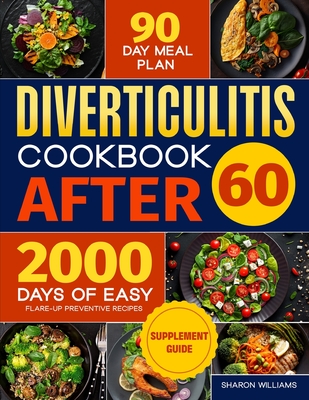 Diverticulitis Cookbook After 60: Over 2000 Days of Easy, Flare-Up Preventive Recipes Featuring a 90-Day Meal Plan, Daily Mental Health Tips, and Supplement Guide - Williams, Sharon