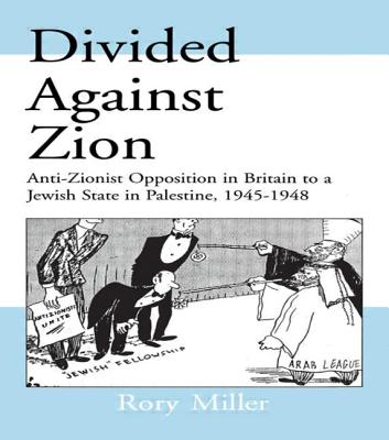 Divided Against Zion: Anti-Zionist Opposition to the Creation of a Jewish State in Palestine, 1945-1948 - Miller, Rory, Prof.