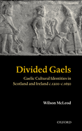 Divided Gaels: Gaelic Cultural Identities in Scotland and Ireland C.1200-C.1650