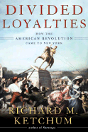 Divided Loyalities: How the American Revolution Came to New York - Ketchum, Richard M