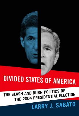 Divided States of America: The Slash and Burn Politics of the 2004 Presidential Election - Sabato, Larry