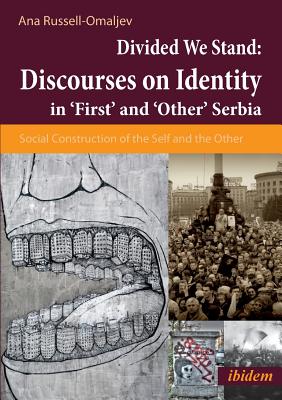 Divided We Stand: Discourses on Identity in 'First' and 'Other' Serbia.: Social Construction of the Self and the Other - Russell-Omaljev, Ana