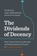 Dividends of Decency: How Values-Based Leadership Will Help Business Flourish in Trump's America