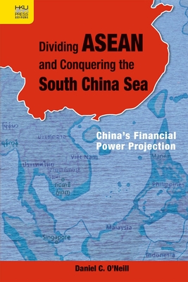 Dividing ASEAN and Conquering the South China Sea: China's Financial Power Projection - O'Neill, Daniel C.