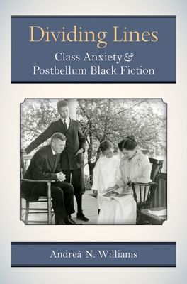 Dividing Lines: Class Anxiety and Postbellum Black Fiction - Williams, Andre N.