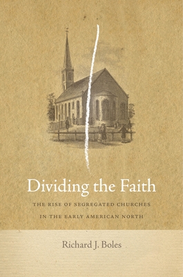Dividing the Faith: The Rise of Segregated Churches in the Early American North - Boles, Richard J