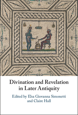 Divination and Revelation in Later Antiquity - Simonetti, Elsa Giovanna (Editor), and Hall, Claire (Editor)