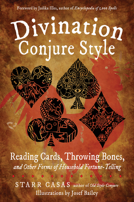 Divination Conjure Style: Reading Cards, Throwing Bones, and Other Forms of Household Fortune-Telling - Casas, Starr, and Illes, Judika (Foreword by)