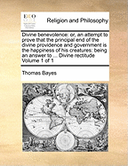 Divine Benevolence: Or, an Attempt to Prove That the Principal end of the Divine Providence and Government is the Happiness of his Creatures: Being an Answer to ... Divine Rectitude of 1; Volume 1