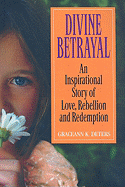 Divine Betrayal: An Inspirational Story of Love, Rebellion and Redemption