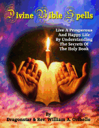Divine Bible Spells: Live A Prosperous And Happy Life By Understanding The Secrets Of The Holy Book