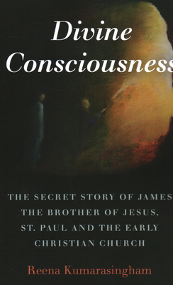 Divine Consciousness: The Secret Story of James The Brother of Jesus, St Paul and the Early Christian Church - Kumarasingham, Reena