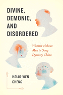 Divine, Demonic, and Disordered: Women Without Men in Song Dynasty China