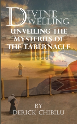 Divine Dwelling: Unveiling the Mysteries of the Tabernacle - Chibilu, Derick