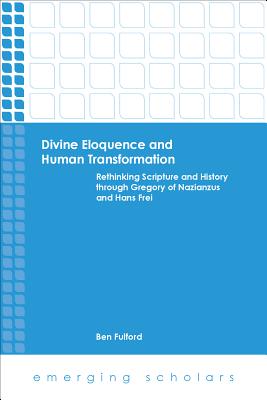 Divine Eloquence and Human Transformation: Rethinking Scripture and History Through Gregory of Nazianzus and Hans Frei - Fulford, Ben (Editor)