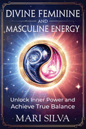 Divine Feminine and Masculine Energy: Unlock Inner Power and Achieve True Balance