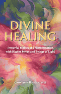 Divine Healing: Powerful Stories of Transformation With Higher Selves and Beings of Light