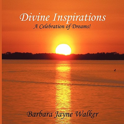 Divine Inspirations: A Celebration of Dreams! - Barbara Jayne Walker, Jayne Walker, and Walker, Barbara Jayne