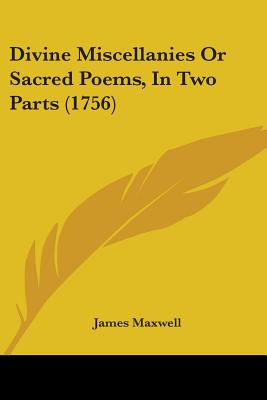 Divine Miscellanies Or Sacred Poems, In Two Parts (1756) - Maxwell, James