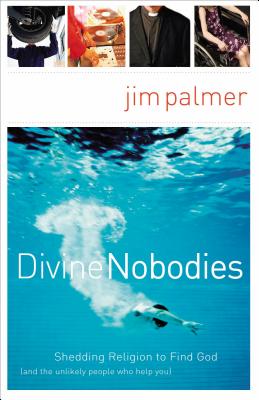 Divine Nobodies: Shedding Religion to Find God (and the Unlikely People Who Help You) - Palmer, Jim