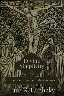 Divine Simplicity: Christ the Crisis of Metaphysics - Hinlicky, Paul R