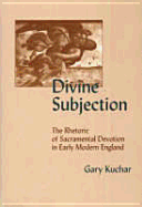 Divine Subjection: The Rhetoric of Sacramental Devotion in Early Modern England