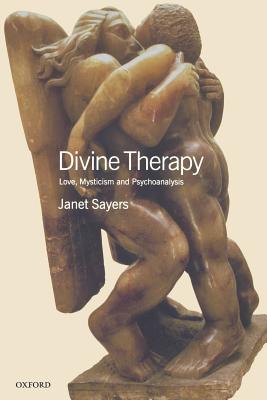 Divine Therapy: Love, Mysticism and Psychoanalysis - Sayers, Janet