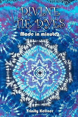 Divine Tie Dyes Made in Minutes: For Ages 8-80 - Pilkington, Tricia Lynn, and Kellner, Trinity
