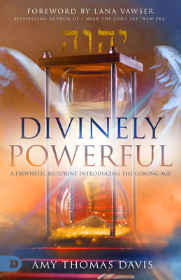 Divinely Powerful: A Prophetic Blueprint Introducing the Coming Age - Thomas Davis, Amy, and Vawser, Lana (Foreword by)