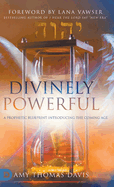 Divinely Powerful: A Prophetic Blueprint Introducing the Coming Age