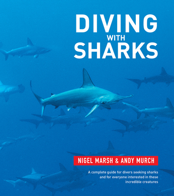 Diving With Sharks: This book is a complete guide for divers seeking sharks and everyone interested in this incredible creatures - Marsh, Nigel, and Murch, Andy