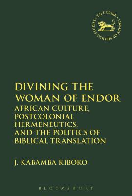 Divining the Woman of Endor: African Culture, Postcolonial Hermeneutics, and the Politics of Biblical Translation - Kiboko, J Kabamba, and Mein, Andrew (Editor), and Camp, Claudia V (Editor)