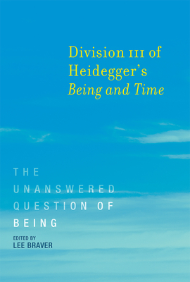 Division III of Heidegger's Being and Time: The Unanswered Question of Being - Braver, Lee (Editor)