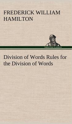 Division of Words Rules for the Division of Words at the Ends of Lines, with Remarks on Spelling, Syllabication and Pronunciation - Hamilton, Frederick W