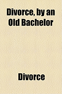 Divorce, by an Old Bachelor