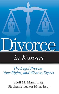 Divorce in Kansas: The Legal Process, Your Rights, and What to Expect - Mann, Scott M, and Tucker Muir, Stephanie