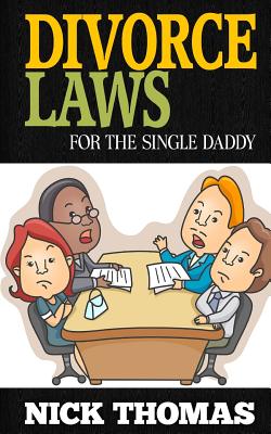 Divorce Laws For The Single Daddy: The Ultimate Guide To Divorce Law Basics To Get The Most Of The Divorce Process - Thomas, Nick