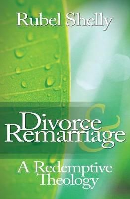 Divorce & Remarriage: A Redemptive Theology - Shelly, Rubel, Dr., Ph.D.